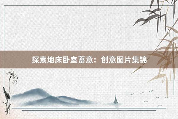 探索地床卧室蓄意：创意图片集锦